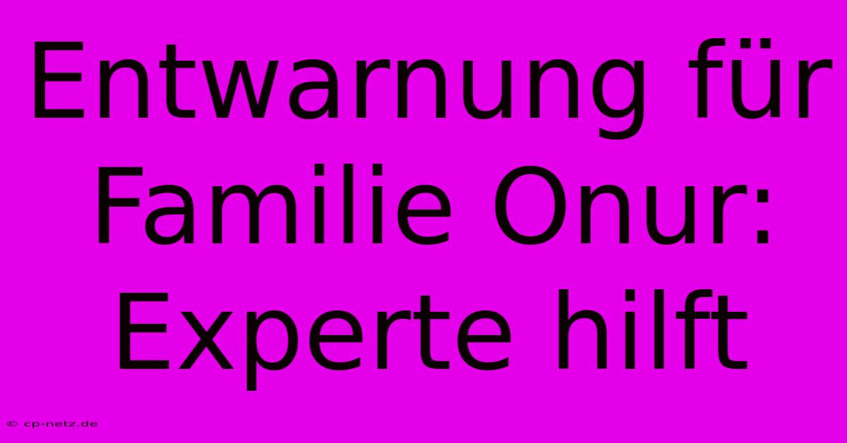 Entwarnung Für Familie Onur: Experte Hilft