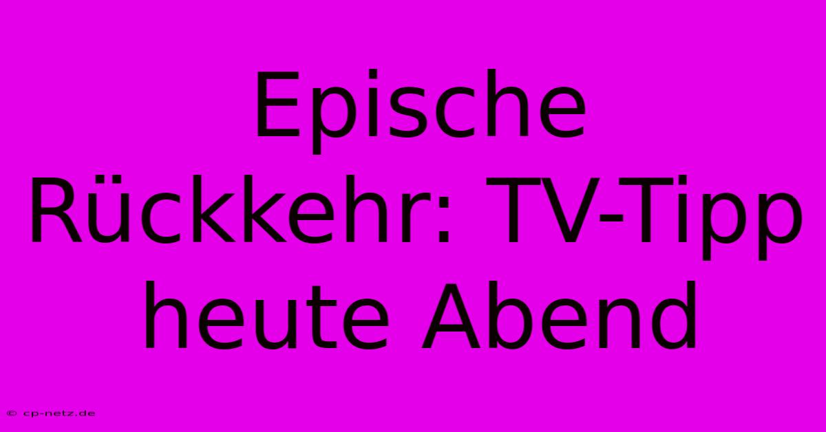 Epische Rückkehr: TV-Tipp Heute Abend