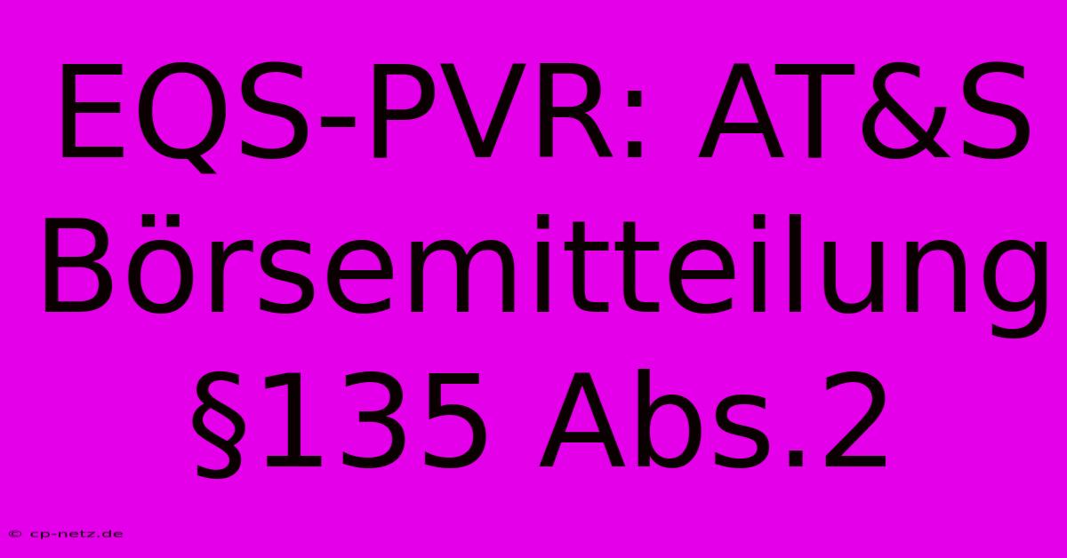 EQS-PVR: AT&S Börsemitteilung §135 Abs.2