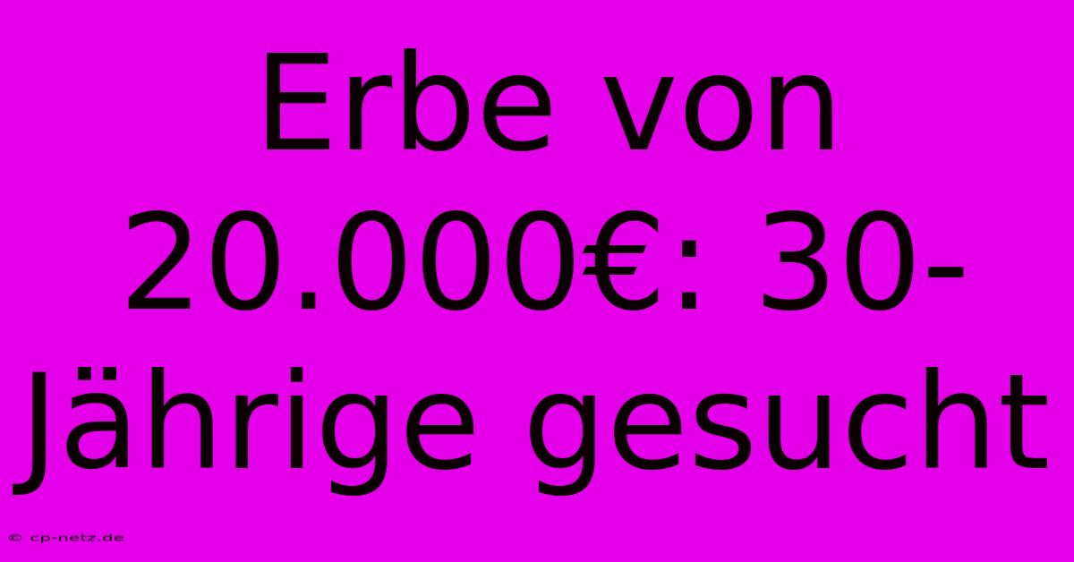 Erbe Von 20.000€: 30-Jährige Gesucht