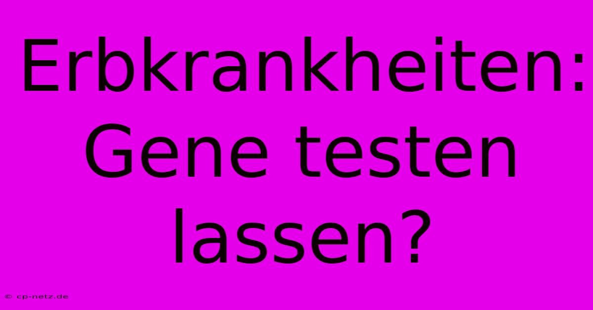 Erbkrankheiten: Gene Testen Lassen?