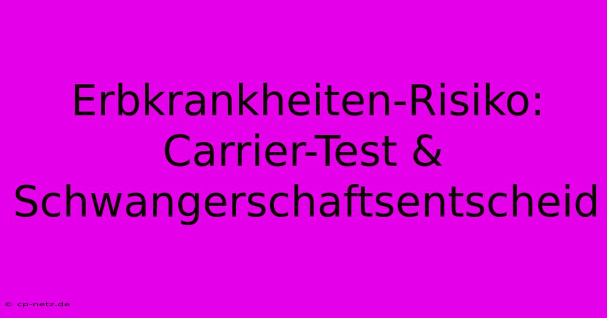 Erbkrankheiten-Risiko: Carrier-Test & Schwangerschaftsentscheid