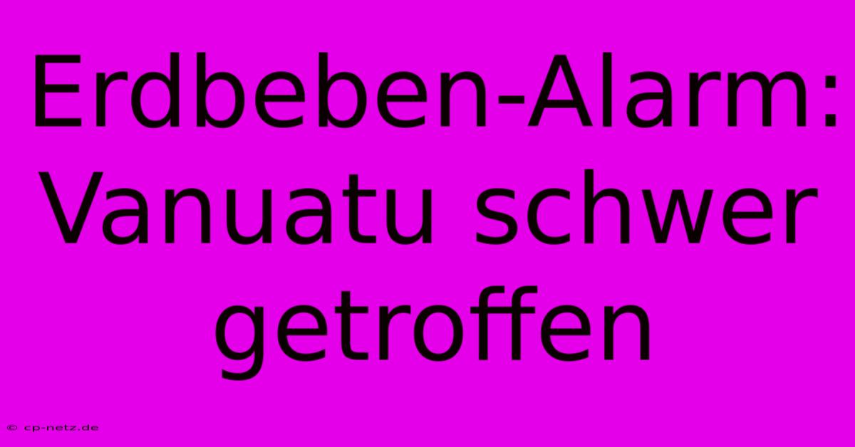 Erdbeben-Alarm: Vanuatu Schwer Getroffen