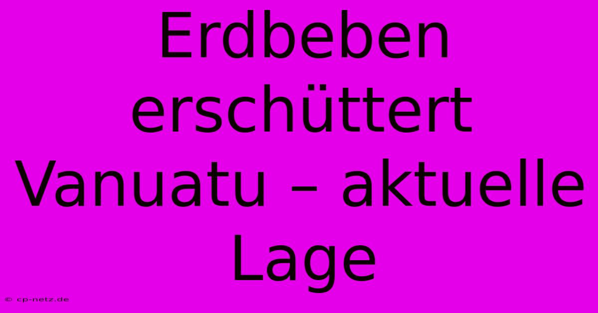 Erdbeben Erschüttert Vanuatu – Aktuelle Lage