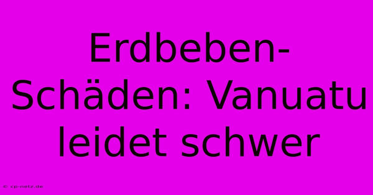 Erdbeben-Schäden: Vanuatu Leidet Schwer