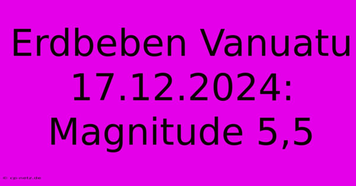 Erdbeben Vanuatu 17.12.2024: Magnitude 5,5