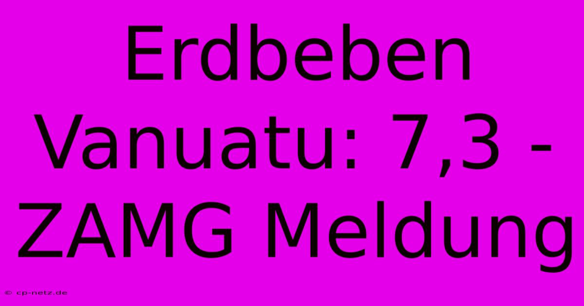 Erdbeben Vanuatu: 7,3 - ZAMG Meldung