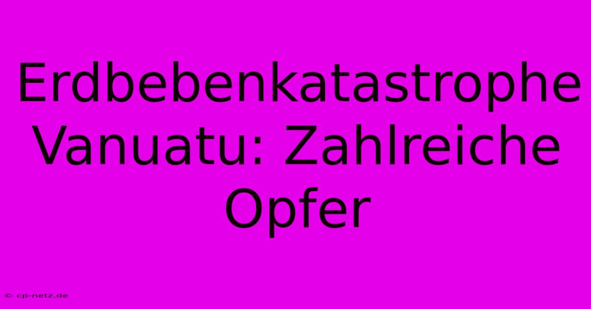 Erdbebenkatastrophe Vanuatu: Zahlreiche Opfer