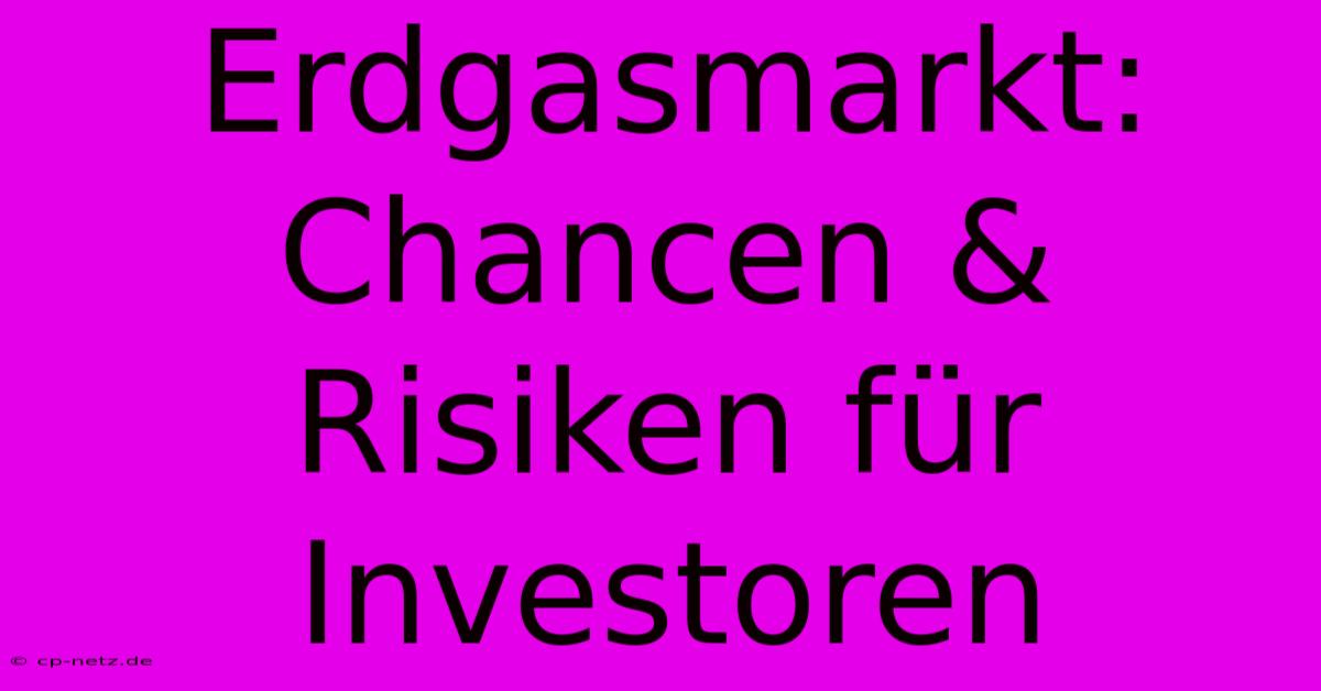 Erdgasmarkt: Chancen & Risiken Für Investoren