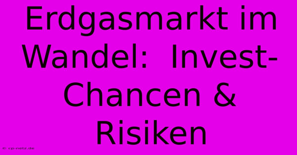 Erdgasmarkt Im Wandel:  Invest-Chancen & Risiken