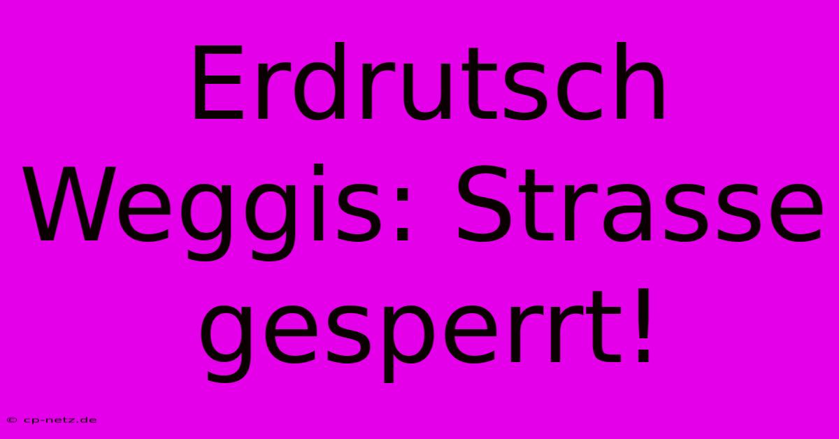 Erdrutsch Weggis: Strasse Gesperrt!