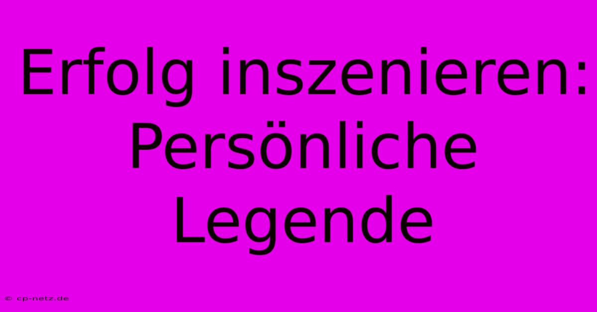 Erfolg Inszenieren: Persönliche Legende