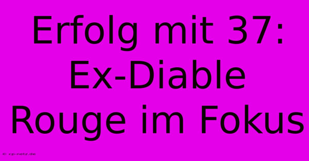 Erfolg Mit 37: Ex-Diable Rouge Im Fokus