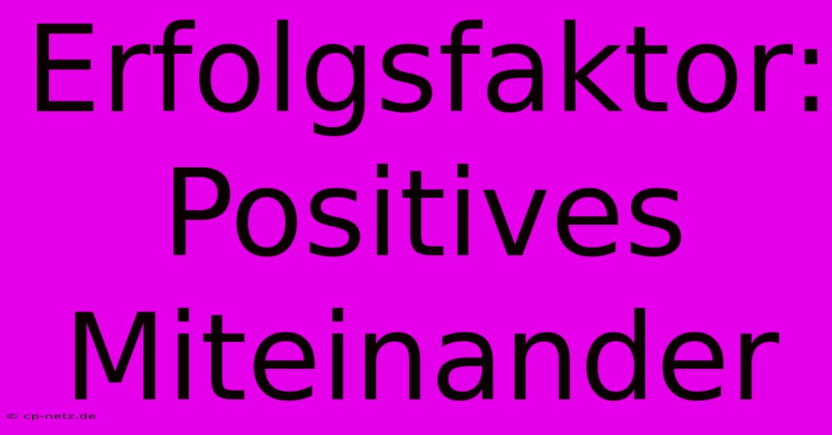 Erfolgsfaktor: Positives Miteinander