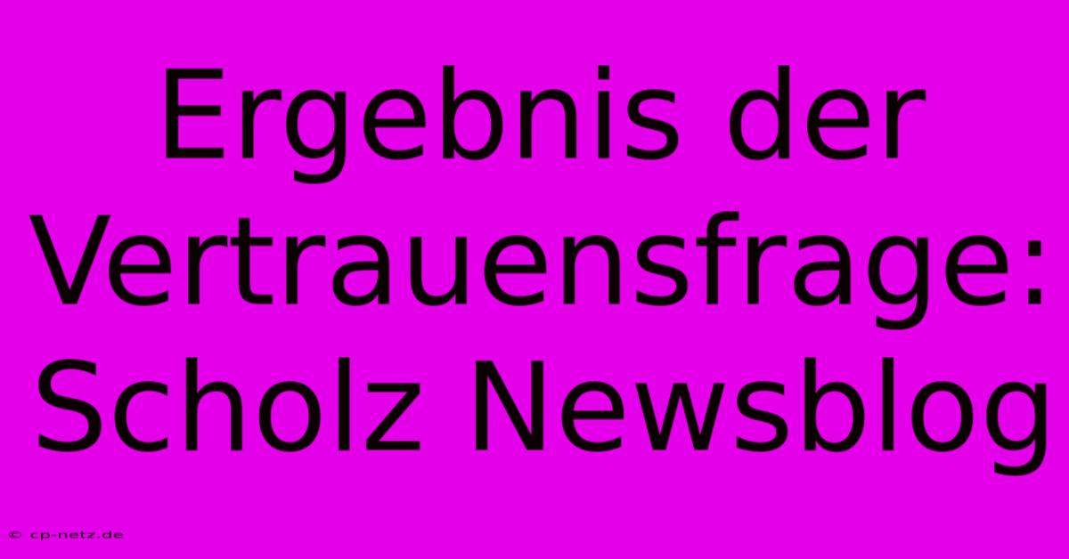 Ergebnis Der Vertrauensfrage: Scholz Newsblog