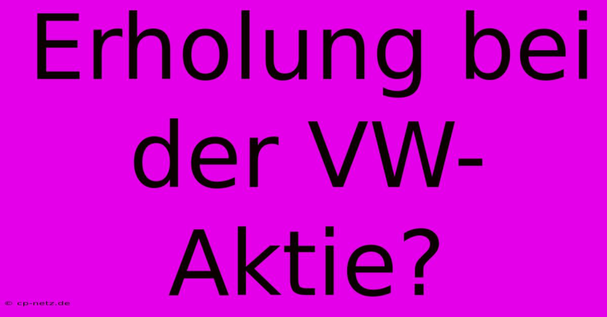 Erholung Bei Der VW-Aktie?