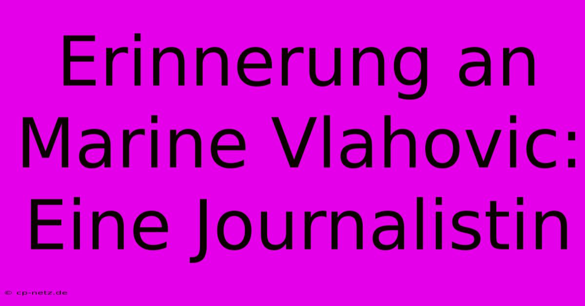 Erinnerung An Marine Vlahovic:  Eine Journalistin