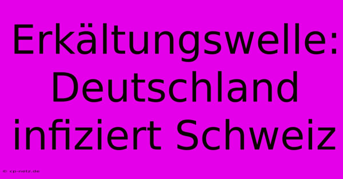 Erkältungswelle: Deutschland Infiziert Schweiz