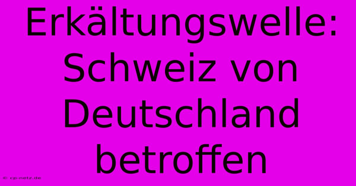 Erkältungswelle: Schweiz Von Deutschland Betroffen