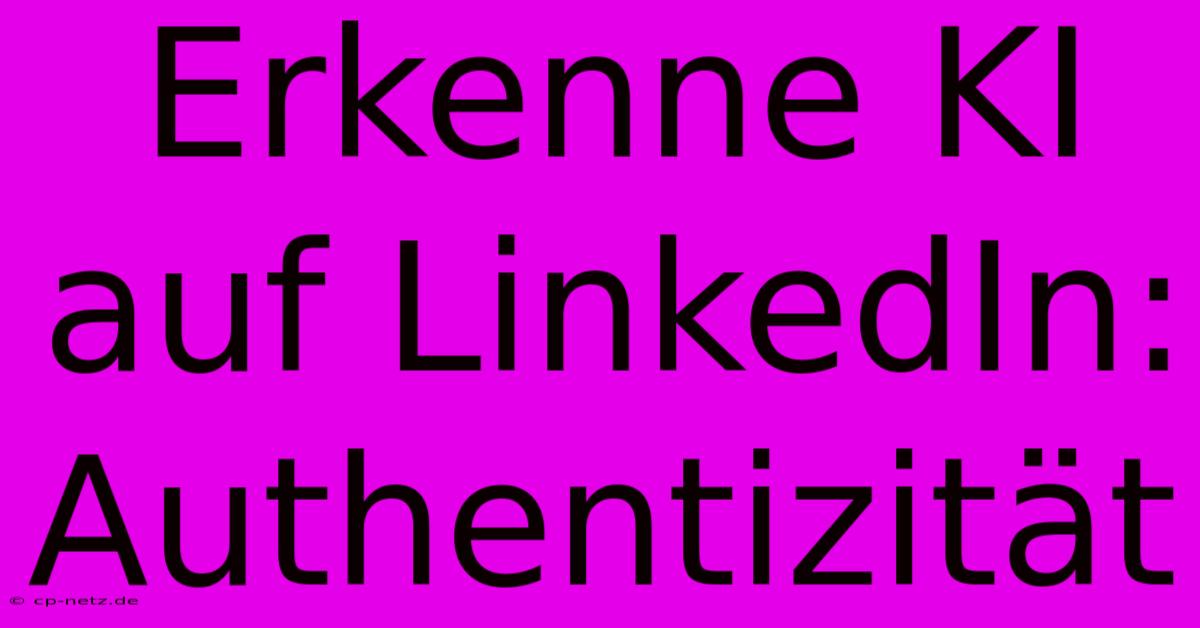 Erkenne KI Auf LinkedIn: Authentizität