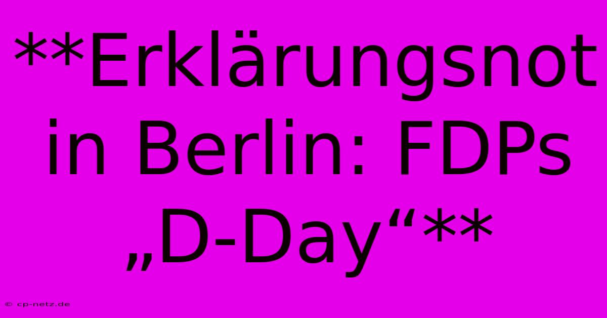 **Erklärungsnot In Berlin: FDPs „D-Day“**