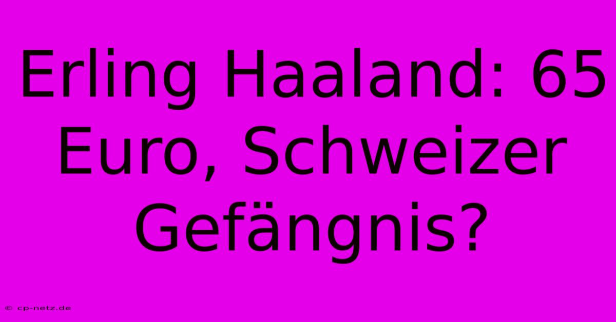 Erling Haaland: 65 Euro, Schweizer Gefängnis?