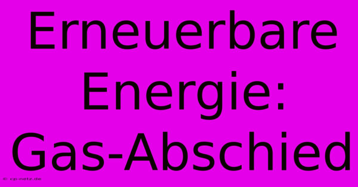 Erneuerbare Energie:  Gas-Abschied