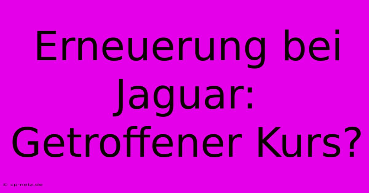 Erneuerung Bei Jaguar: Getroffener Kurs?