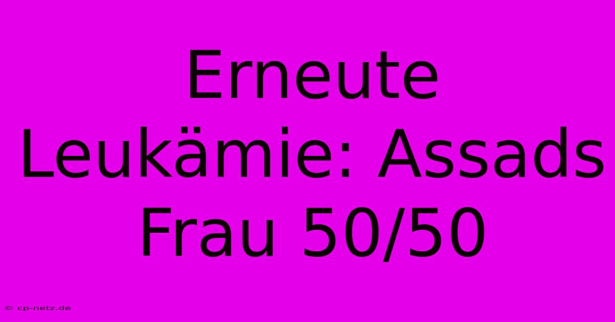 Erneute Leukämie: Assads Frau 50/50