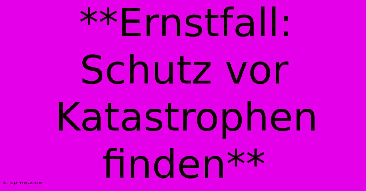 **Ernstfall: Schutz Vor Katastrophen Finden**