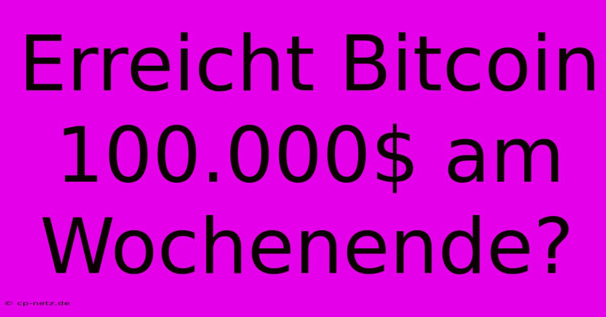 Erreicht Bitcoin 100.000$ Am Wochenende?