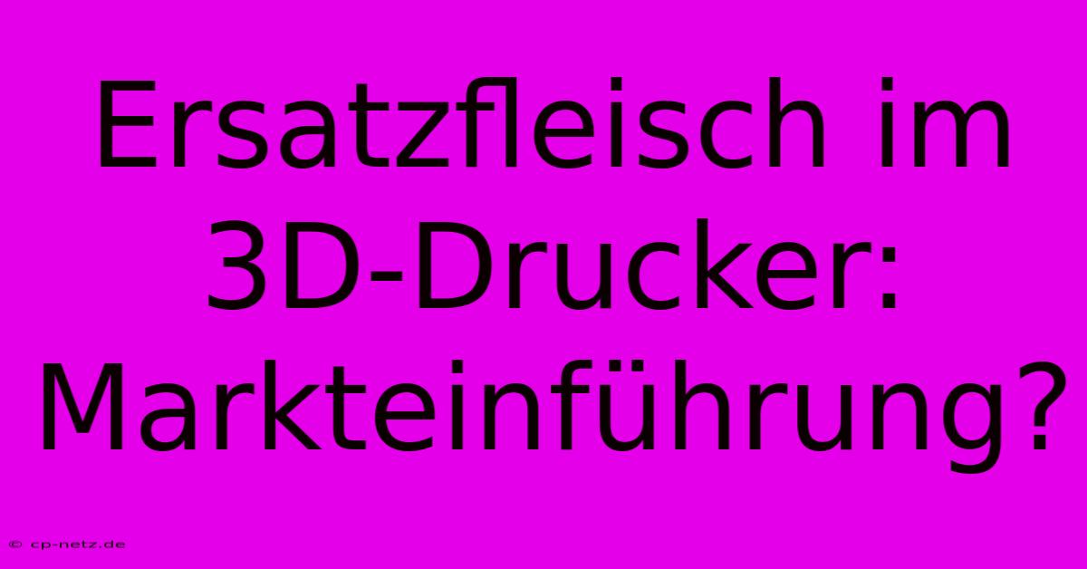 Ersatzfleisch Im 3D-Drucker: Markteinführung?