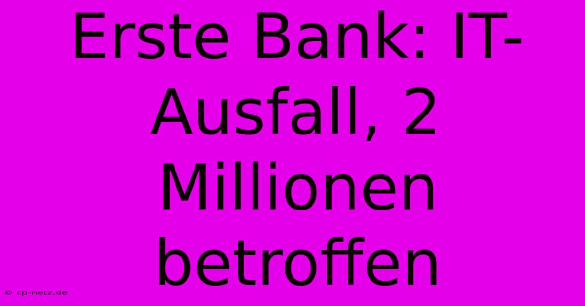 Erste Bank: IT-Ausfall, 2 Millionen Betroffen