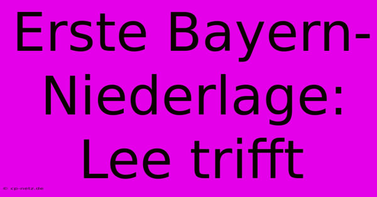 Erste Bayern-Niederlage: Lee Trifft