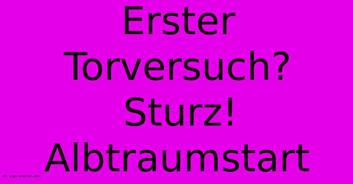 Erster Torversuch? Sturz! Albtraumstart