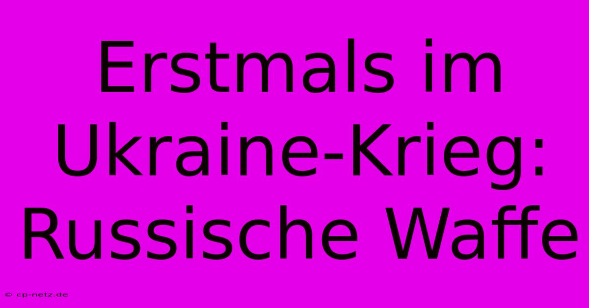 Erstmals Im Ukraine-Krieg: Russische Waffe