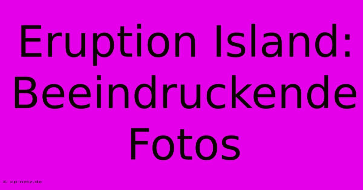 Eruption Island: Beeindruckende Fotos