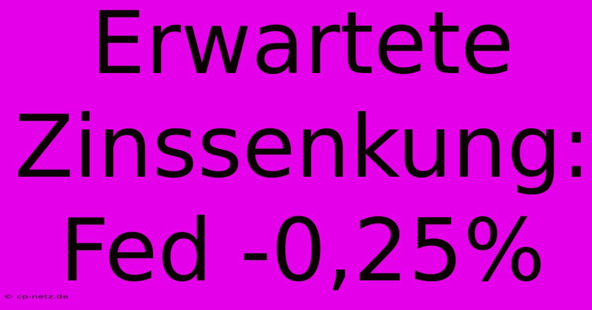 Erwartete Zinssenkung: Fed -0,25%