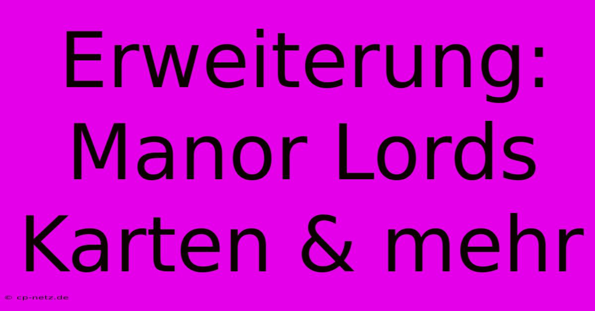 Erweiterung: Manor Lords Karten & Mehr