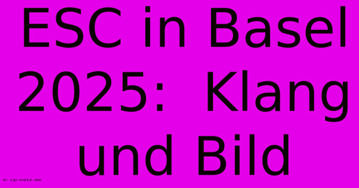 ESC In Basel 2025:  Klang Und Bild