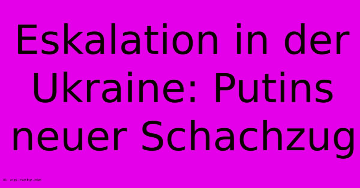 Eskalation In Der Ukraine: Putins Neuer Schachzug