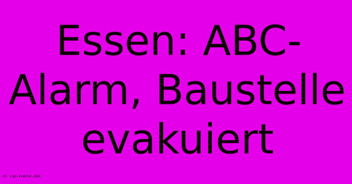 Essen: ABC-Alarm, Baustelle Evakuiert