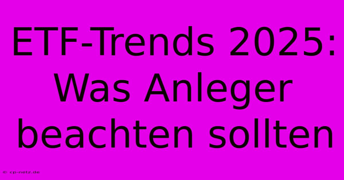 ETF-Trends 2025:  Was Anleger Beachten Sollten