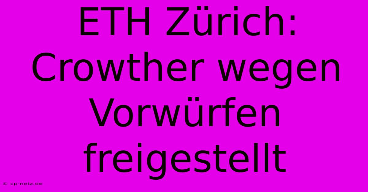 ETH Zürich: Crowther Wegen Vorwürfen Freigestellt