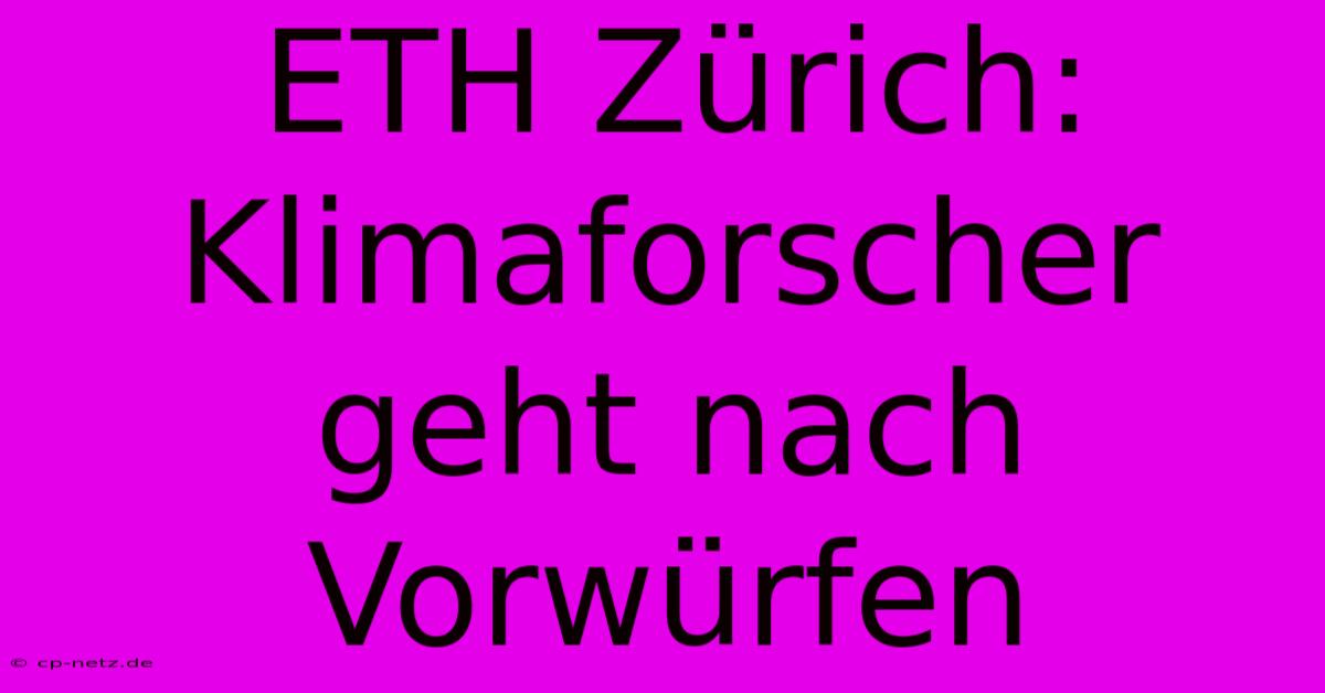 ETH Zürich: Klimaforscher Geht Nach Vorwürfen