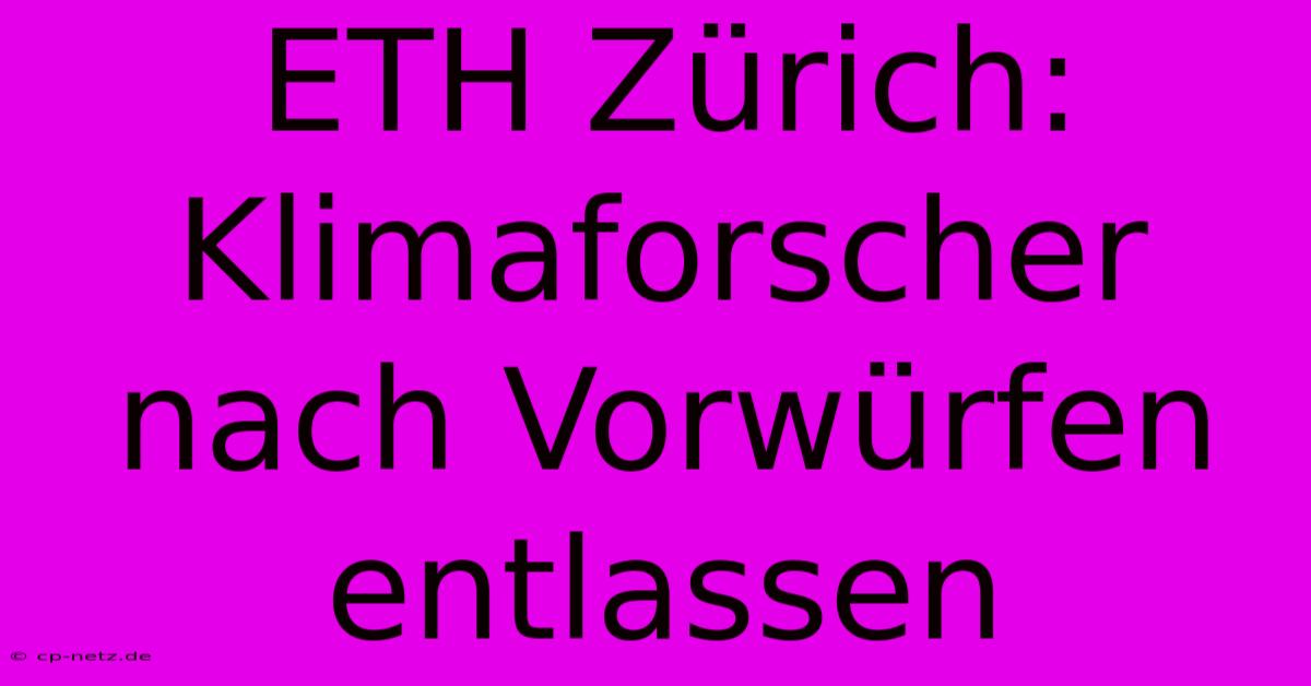 ETH Zürich:  Klimaforscher Nach Vorwürfen Entlassen