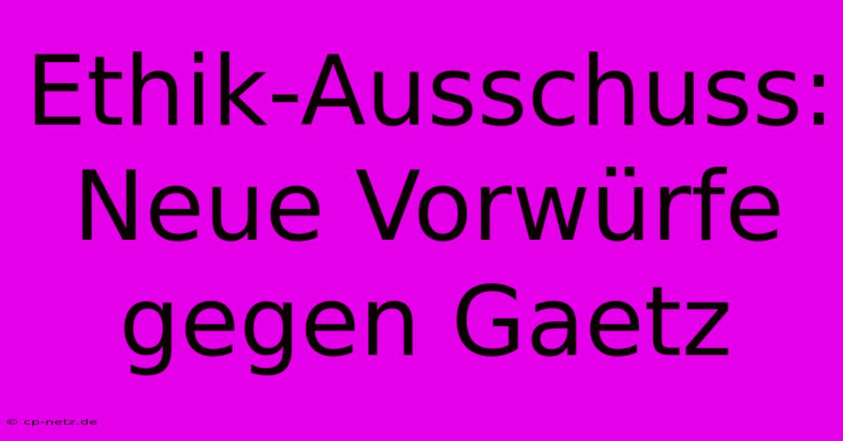 Ethik-Ausschuss: Neue Vorwürfe Gegen Gaetz