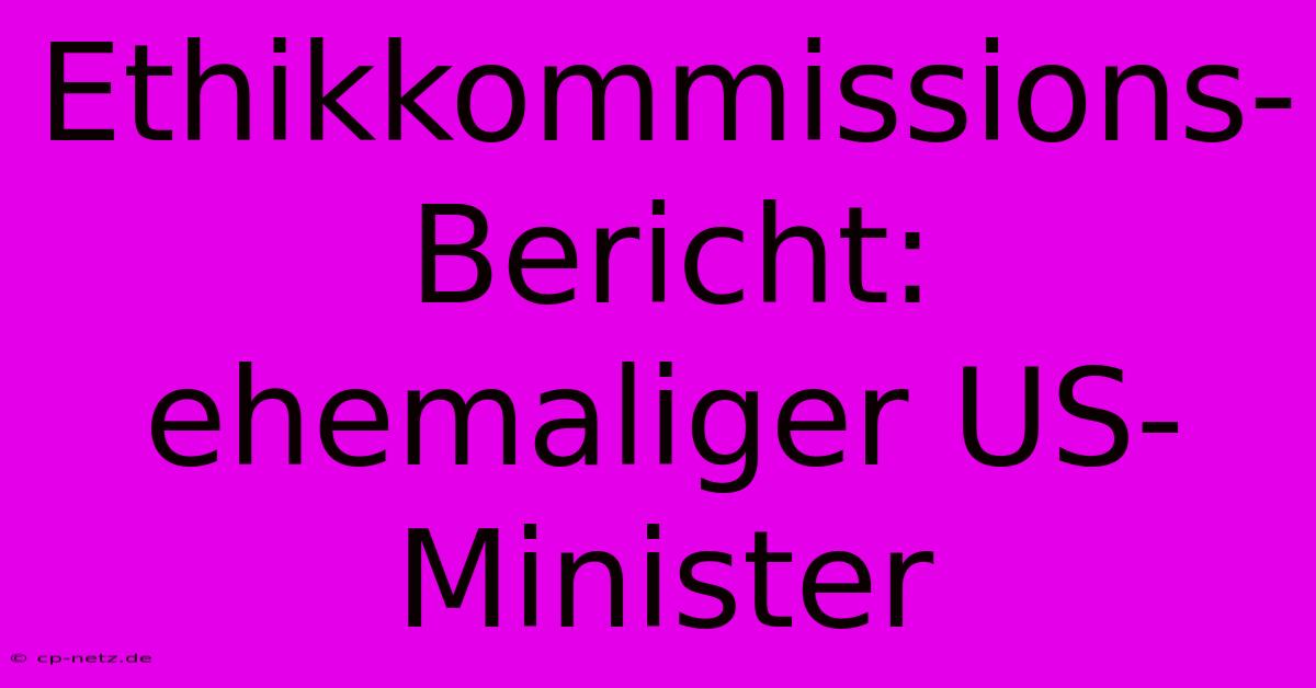 Ethikkommissions-Bericht:  Ehemaliger US-Minister