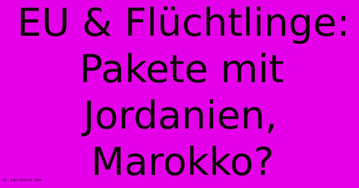 EU & Flüchtlinge: Pakete Mit Jordanien, Marokko?