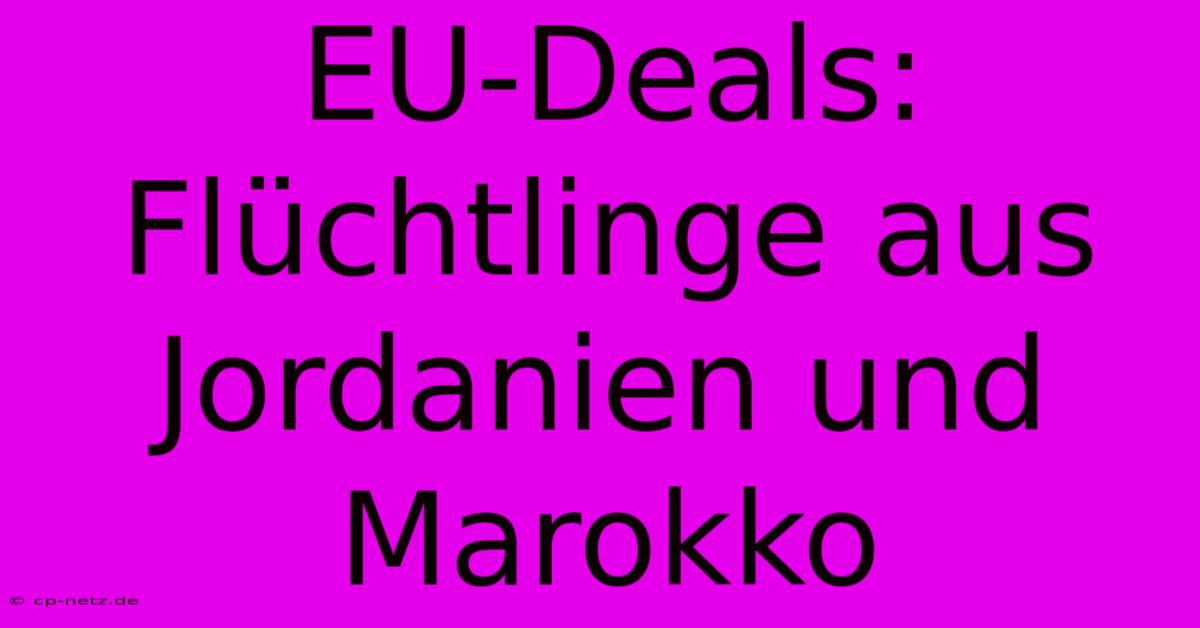 EU-Deals: Flüchtlinge Aus Jordanien Und Marokko